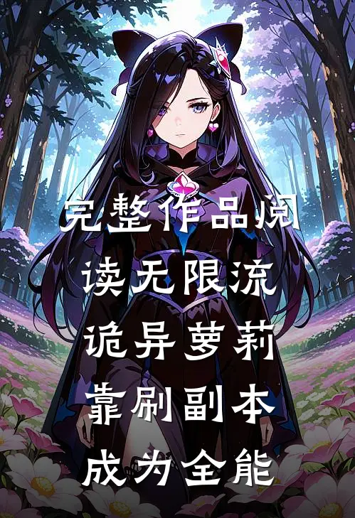 完整作品阅读无限流诡异萝莉靠刷副本成为全能