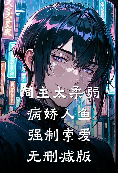 饲主太柔弱，病娇人鱼强制索爱无删减版