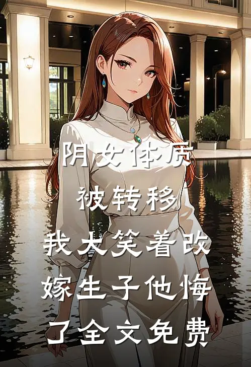 阴女体质被转移，我大笑着改嫁生子他悔了全文免费