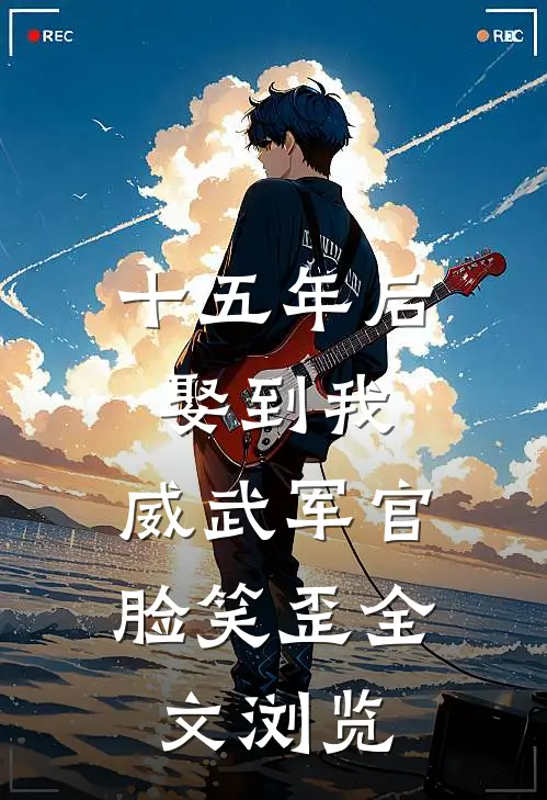 十五年后娶到我，威武军官脸笑歪全文浏览