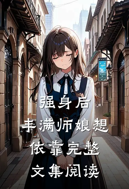 强身后，丰满师娘想依靠完整文集阅读