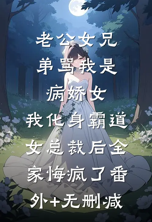 老公女兄弟骂我是病娇女，我化身霸道女总裁后全家悔疯了番外+无删减