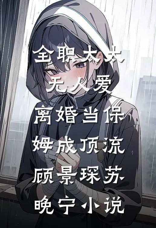 全职太太无人爱，离婚当保姆成顶流顾景琛苏晚宁小说