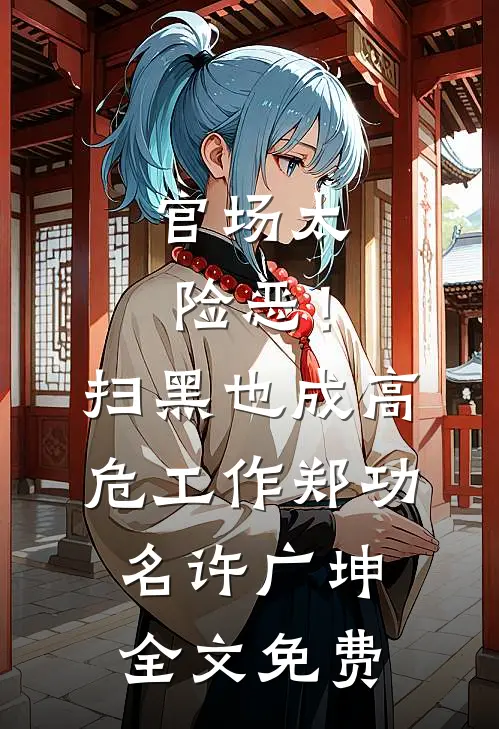 官场太险恶！扫黑也成高危工作郑功名许广坤全文免费
