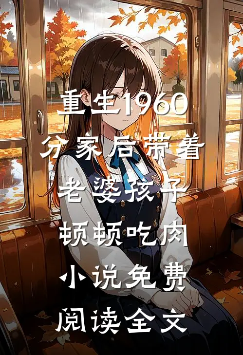 重生1960，分家后带着老婆孩子顿顿吃肉小说免费阅读全文