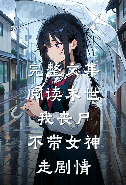 完整文集阅读末世：我丧尸，不带女神走剧情