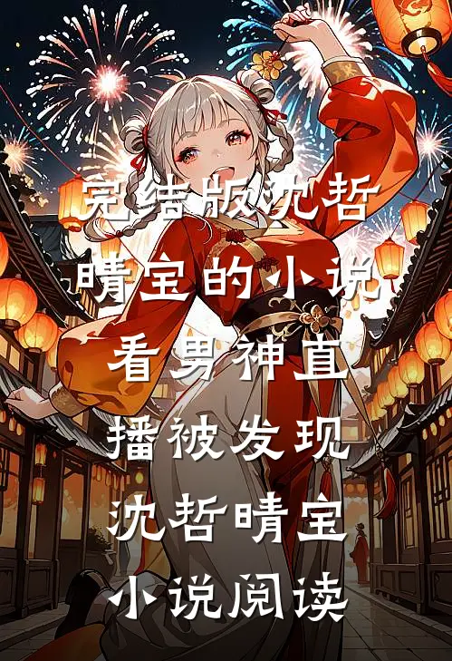 完结版沈哲晴宝的小说看男神直播被发现沈哲晴宝小说阅读