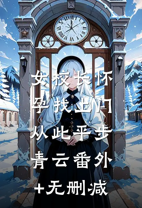 女校长怀孕找上门，从此平步青云番外+无删减