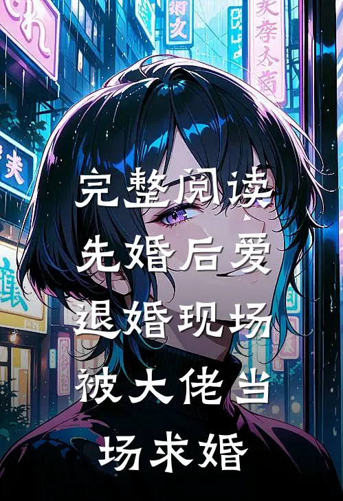 完整阅读先婚后爱：退婚现场被大佬当场求婚