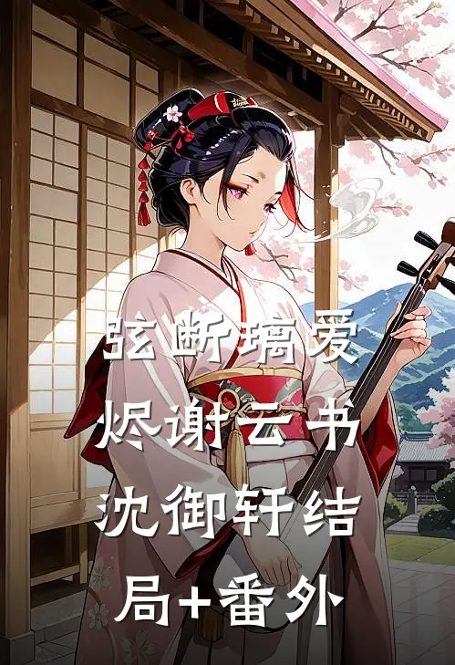 弦断璃爱烬谢云书沈御轩结局+番外