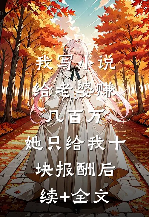 我写小说给老婆赚几百万，她只给我十块报酬后续+全文