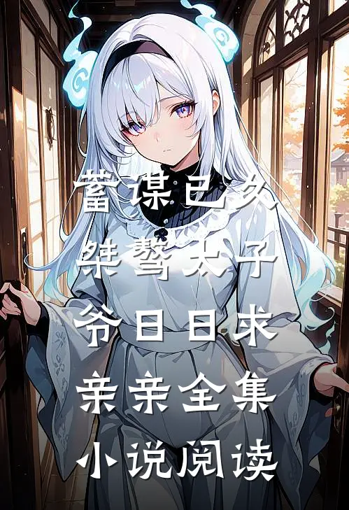 蓄谋已久：桀骜太子爷日日求亲亲全集小说阅读