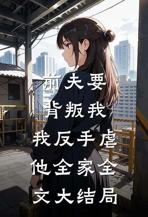 前夫要背叛我，我反手虐他全家全文大结局
