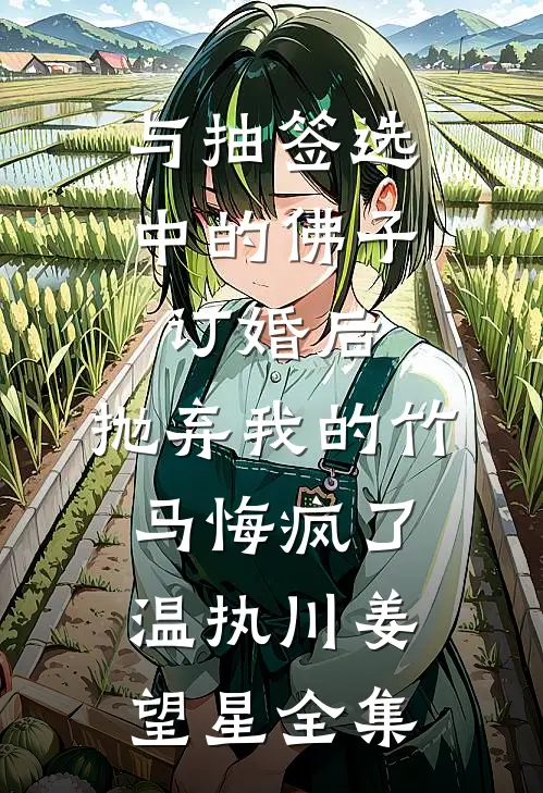 与抽签选中的佛子订婚后，抛弃我的竹马悔疯了温执川姜望星全集
