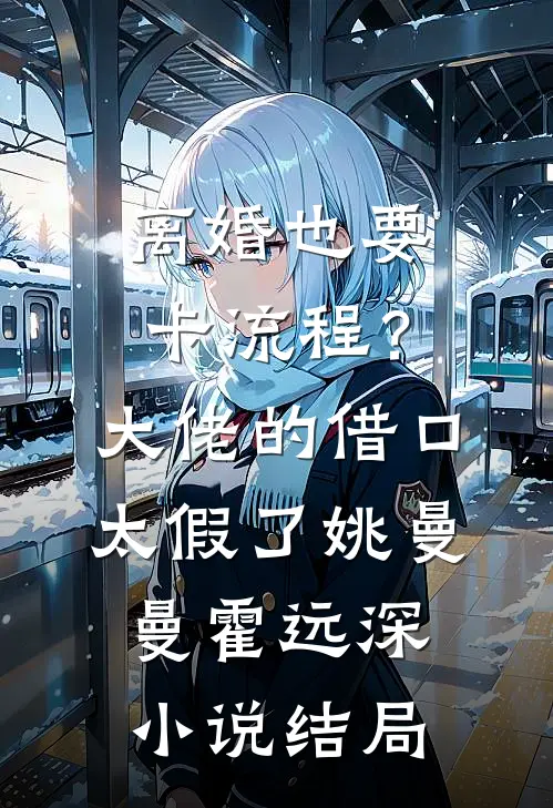 离婚也要卡流程？大佬的借口太假了姚曼曼霍远深小说结局