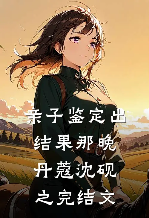 亲子鉴定出结果那晚丹蔻沈砚之完结文