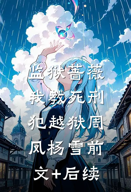 监狱蔷薇：我教死刑犯越狱周凤杨雪前文+后续