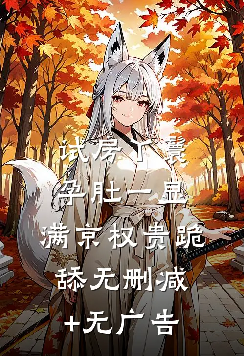 试房丫鬟孕肚一显，满京权贵跪舔无删减+无广告