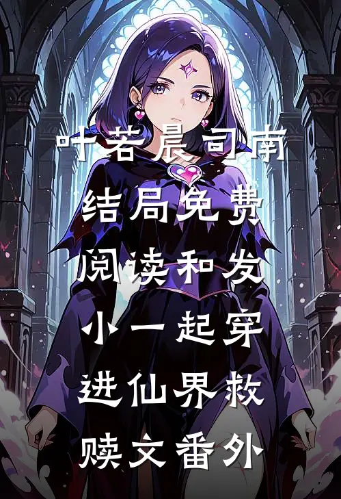 叶若晨司南结局免费阅读和发小一起穿进仙界救赎文番外