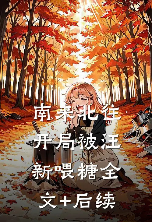 南来北往：开局被汪新喂糖全文+后续