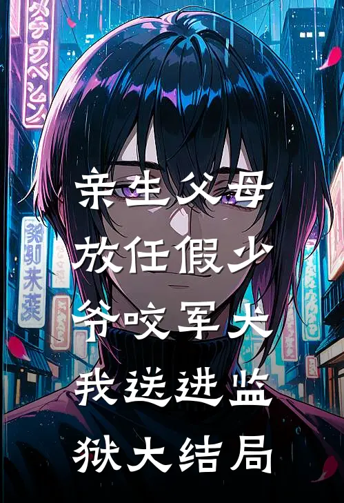 亲生父母放任假少爷咬军犬，我送进监狱大结局
