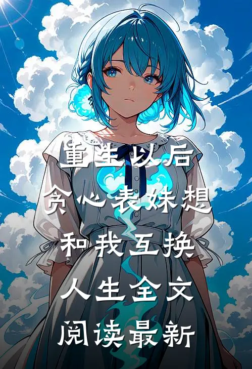 重生以后，贪心表妹想和我互换人生全文阅读最新