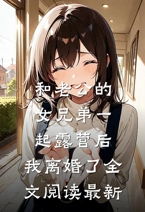 和老公的女兄弟一起露营后，我离婚了全文阅读最新