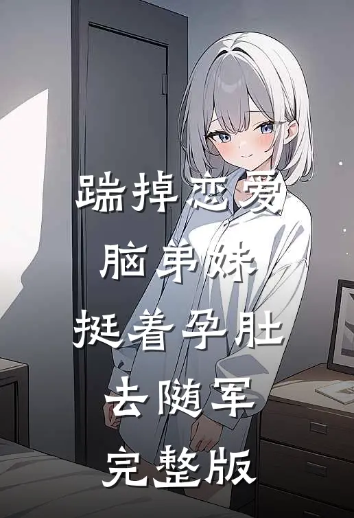 踹掉恋爱脑弟妹，挺着孕肚去随军完整版