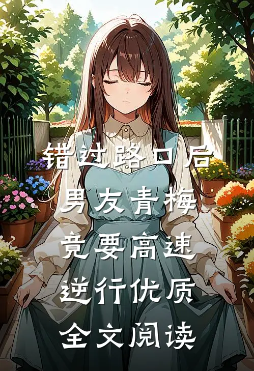 错过路口后，男友青梅竟要高速逆行优质全文阅读