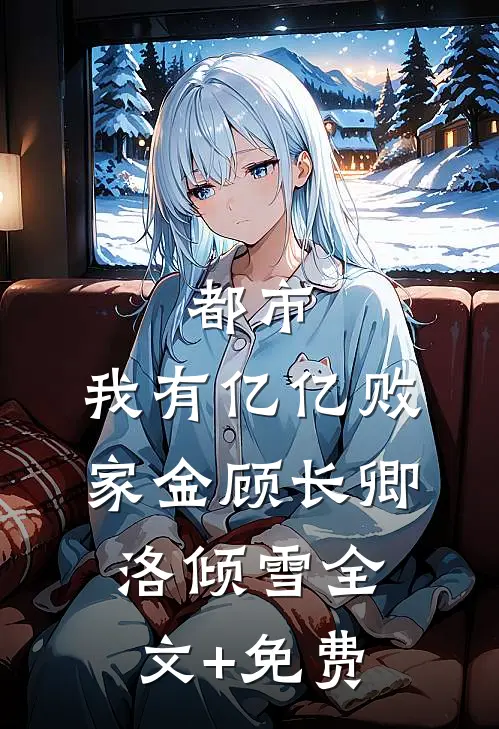 都市：我有亿亿败家金顾长卿洛倾雪全文+免费