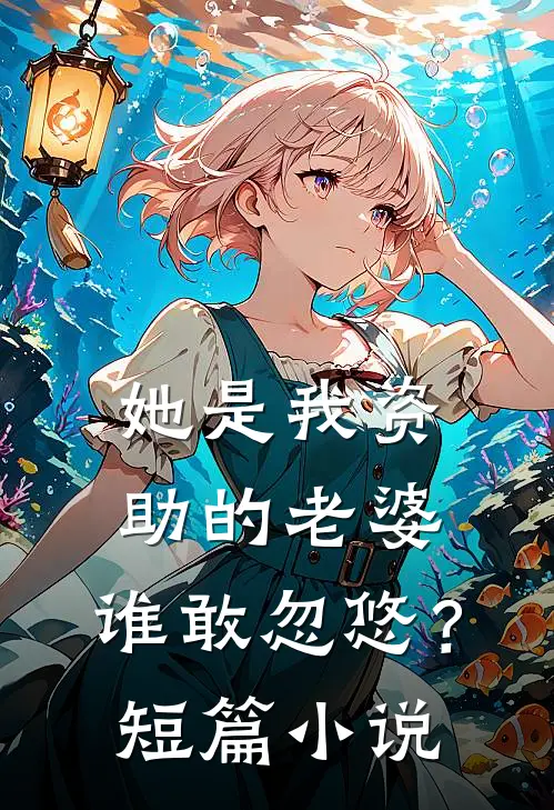 她是我资助的老婆，谁敢忽悠？短篇小说