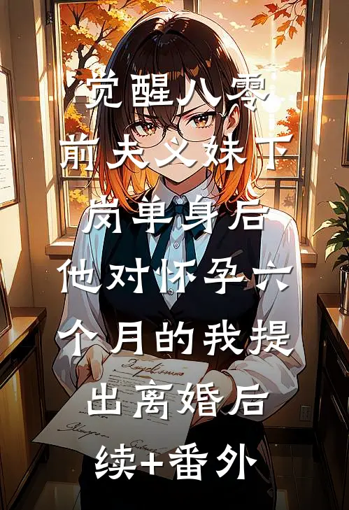 觉醒八零：前夫义妹下岗单身后，他对怀孕六个月的我提出离婚后续+番外