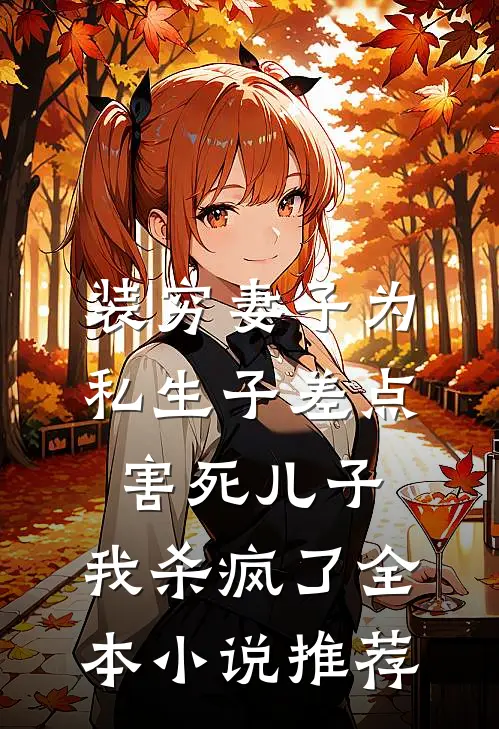 装穷妻子为私生子差点害死儿子，我杀疯了全本小说推荐