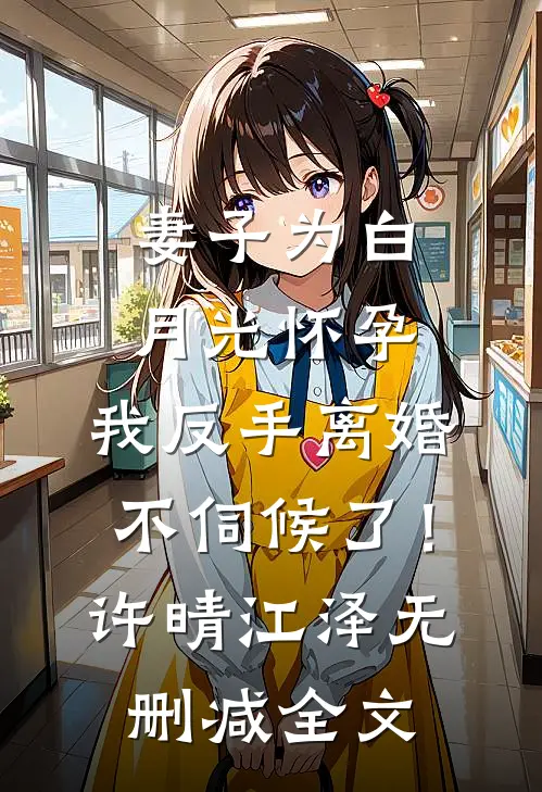 妻子为白月光怀孕，我反手离婚不伺候了！许晴江泽无删减全文