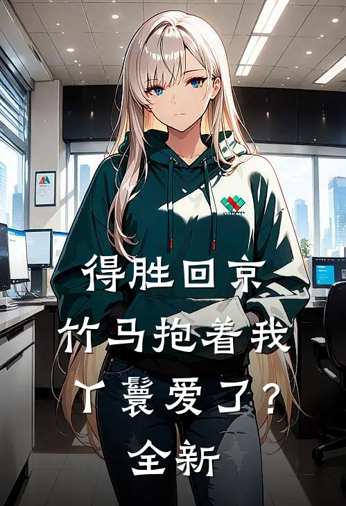 得胜回京，竹马抱着我丫鬟爱了？全新