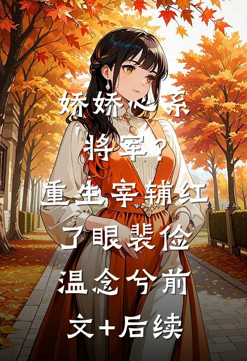 娇娇心系将军？重生宰辅红了眼裴俭温念兮前文+后续
