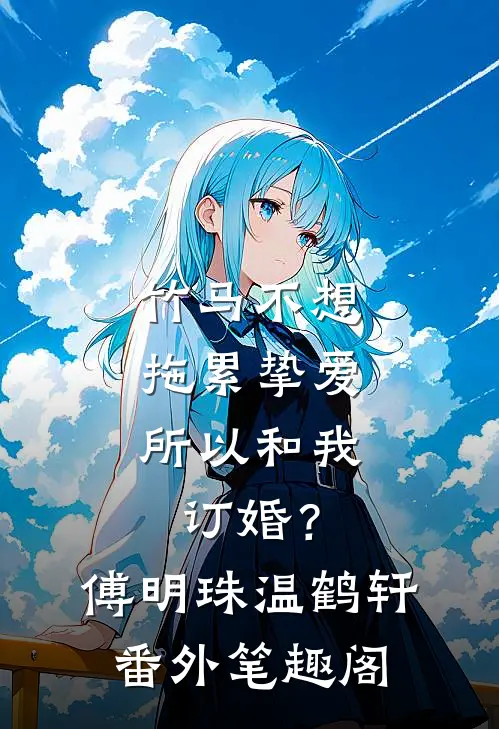 竹马不想拖累挚爱，所以和我订婚？：傅明珠温鹤轩番外笔趣阁