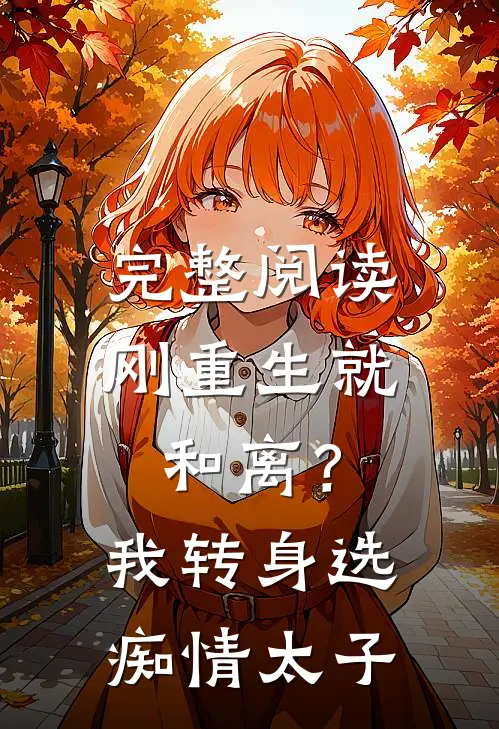 完整阅读刚重生就和离？我转身选痴情太子