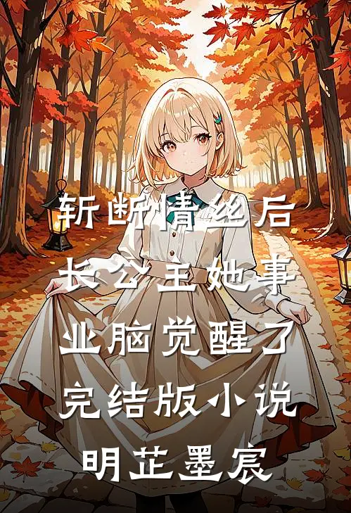 斩断情丝后，长公主她事业脑觉醒了完结版小说明芷墨宸