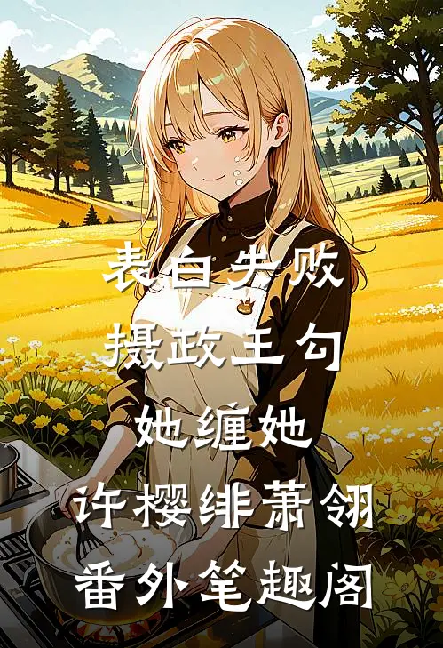 表白失败，摄政王勾她缠她：许樱绯萧翎番外笔趣阁