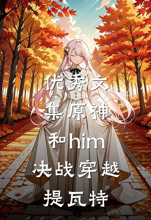 优秀文集原神：和him决战穿越提瓦特