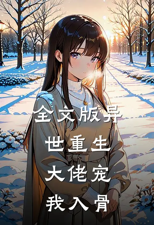 全文版异世重生，大佬宠我入骨
