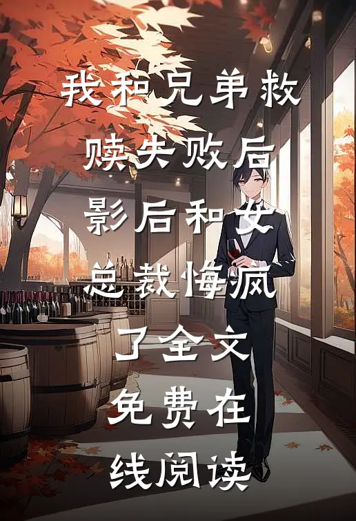 我和兄弟救赎失败后，影后和女总裁悔疯了全文免费在线阅读