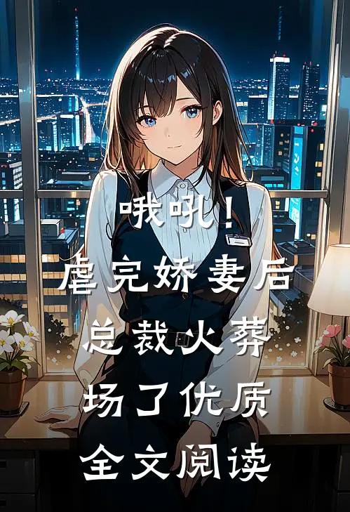 哦吼！虐完娇妻后，总裁火葬场了优质全文阅读