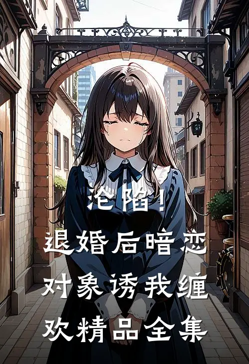 沦陷！退婚后暗恋对象诱我缠欢精品全集