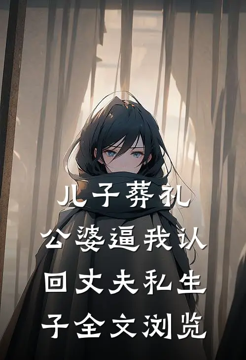 儿子葬礼，公婆逼我认回丈夫私生子全文浏览