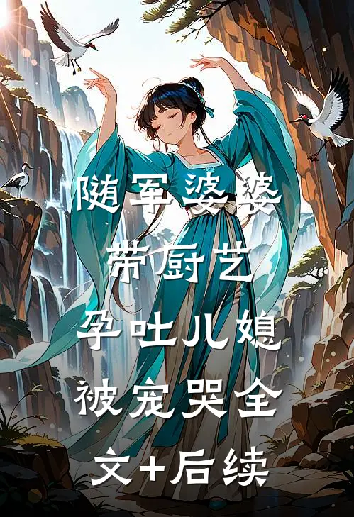 随军婆婆带厨艺，孕吐儿媳被宠哭全文+后续