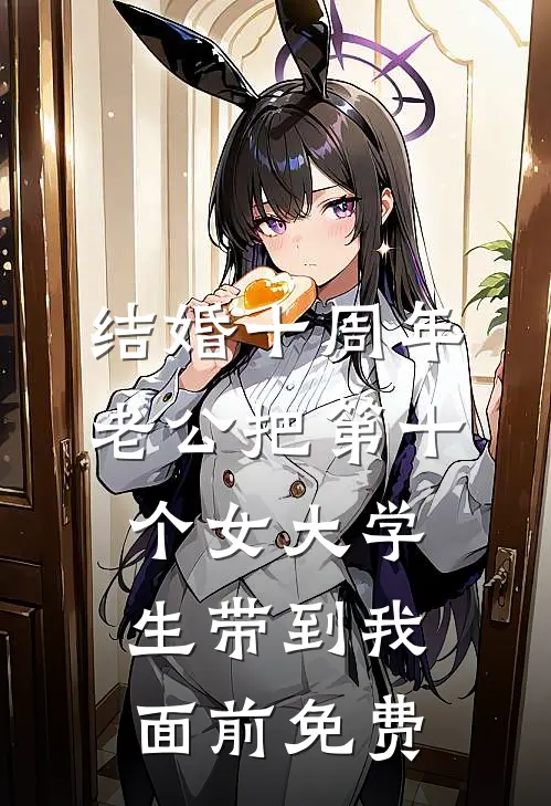 结婚十周年，老公把第十个女大学生带到我面前免费