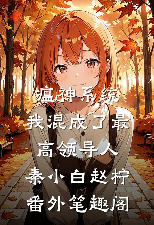 瘟神系统：我混成了最高领导人：秦小白赵柠番外笔趣阁