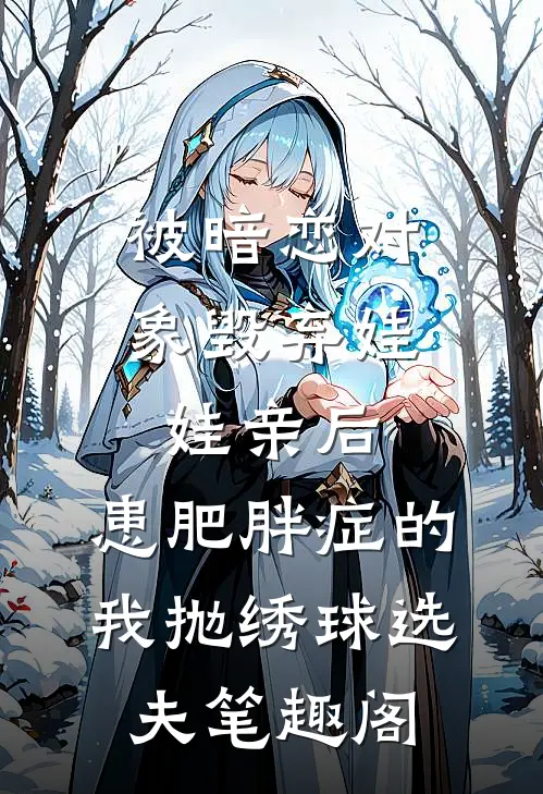 被暗恋对象毁弃娃娃亲后，患肥胖症的我抛绣球选夫笔趣阁